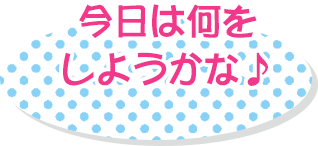 今日は何をしようかな♪